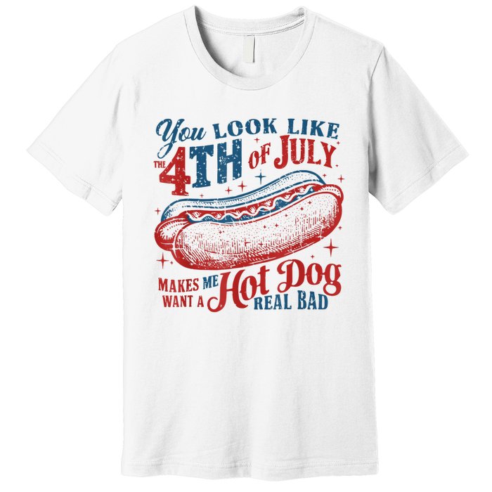 You Look Like The 4th Of July Makes Me Want Hot Dog Real Bad Premium T-Shirt