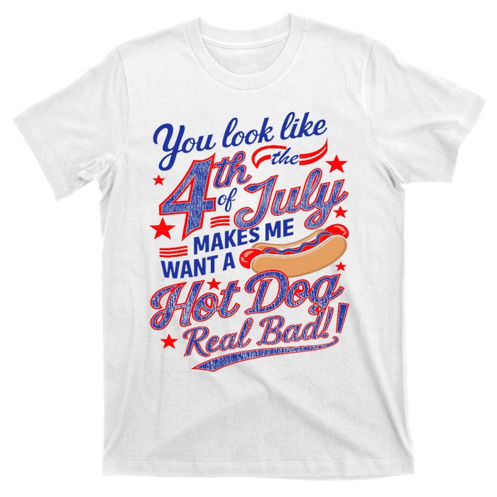 You Look Like 4th Of July Makes Me Want A Hot Dog Real Bad T-Shirt