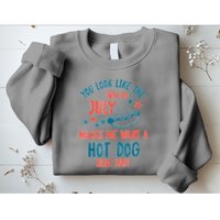 You Look Like 4th Of July Makes Me Want A Hot Dog Real Bad Sweatshirt
