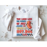 You Look Like 4th Of July Makes Me Want A Hot Dog Real Bad Sweatshirt