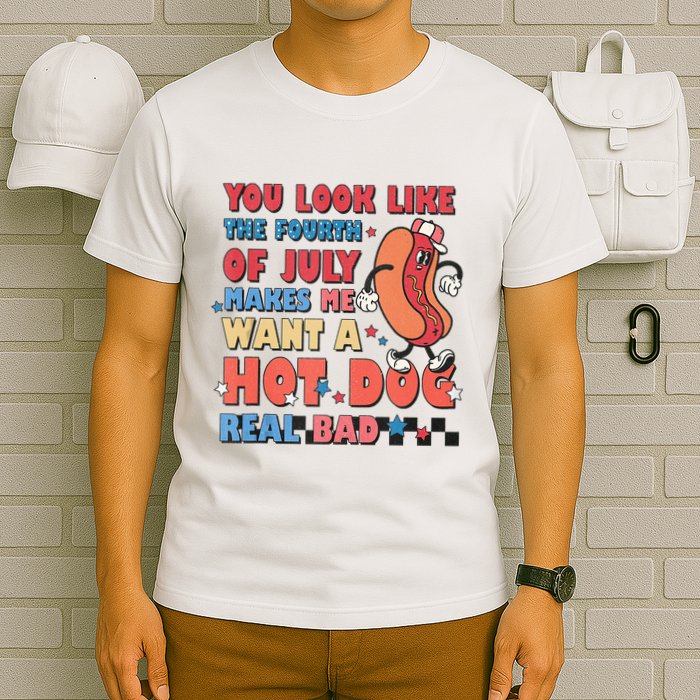 You Look Like 4th Of July Makes Me Want A Hot Dog Real Bad T-Shirt