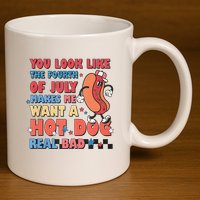 You Look Like 4th Of July Makes Me Want A Hot Dog Real Bad 11oz C Handle Ceramic Mug