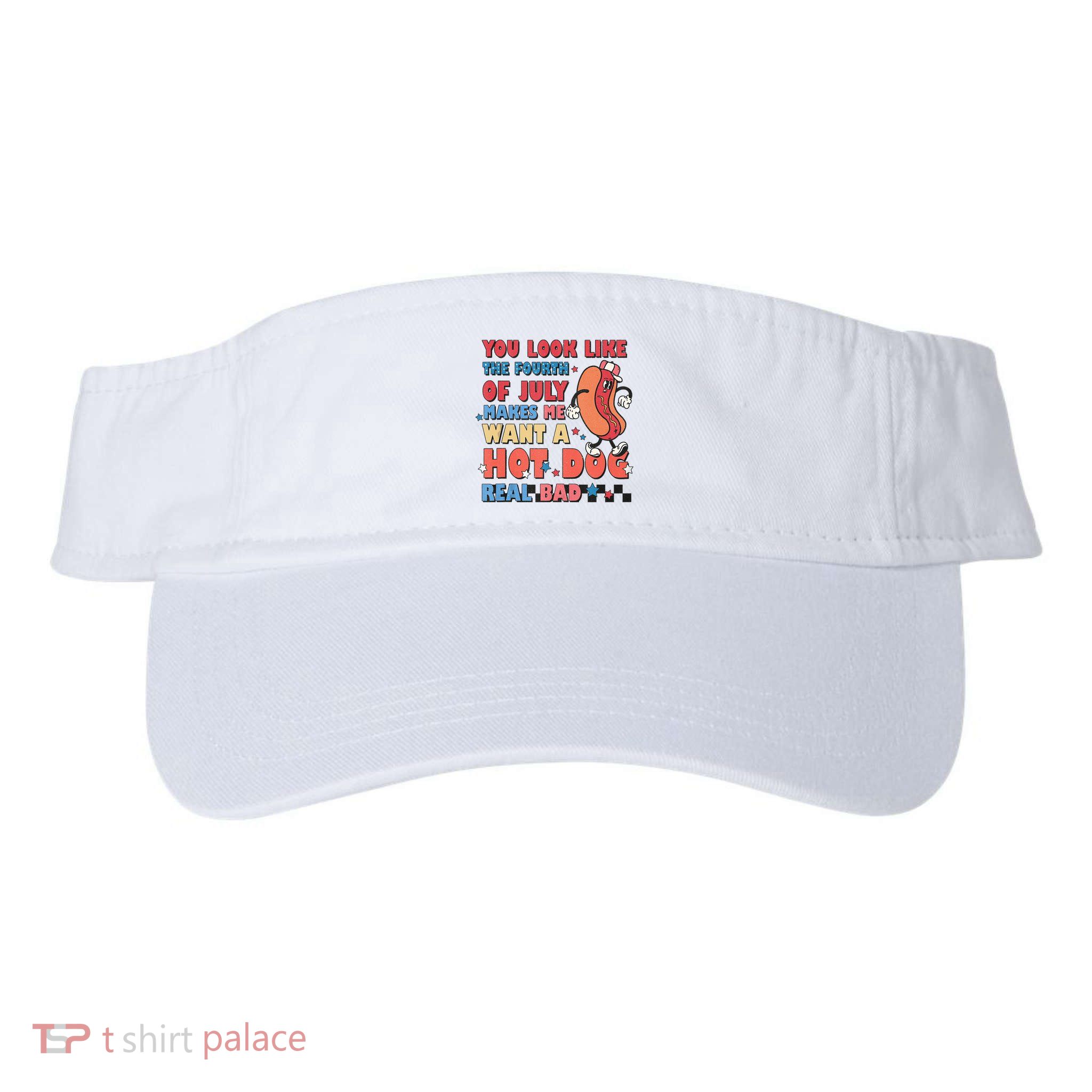 You Look Like 4th Of July Makes Me Want A Hot Dog Real Bad Visor