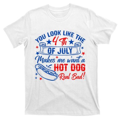 You Look Like 4th Of July Makes Me Want A Hot Dogs Real Bad T-Shirt