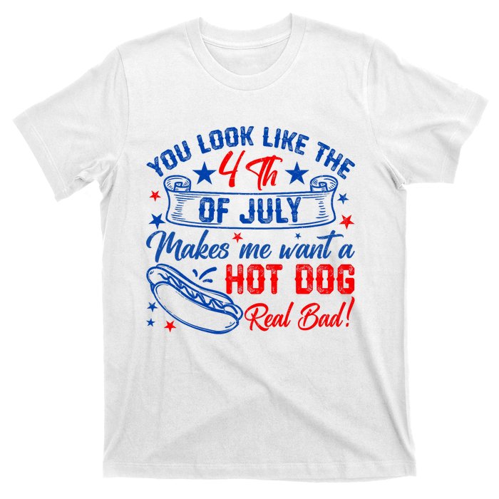 You Look Like 4th Of July Makes Me Want A Hot Dogs Real Bad T-Shirt