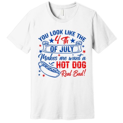 You Look Like 4th Of July Makes Me Want A Hot Dogs Real Bad Premium T-Shirt