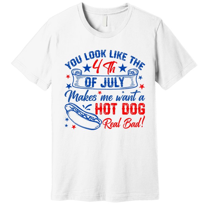 You Look Like 4th Of July Makes Me Want A Hot Dogs Real Bad Premium T-Shirt