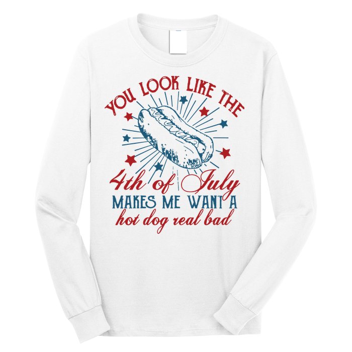 You Look Like The 4th Of July Makes Me Want A Hot Dog Real Bad Long Sleeve Shirt