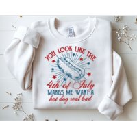 You Look Like The 4th Of July Makes Me Want A Hot Dog Real Bad Sweatshirt