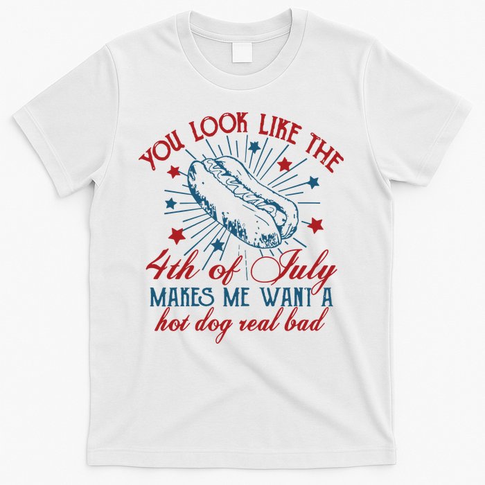 You Look Like The 4th Of July Makes Me Want A Hot Dog Real Bad T-Shirt