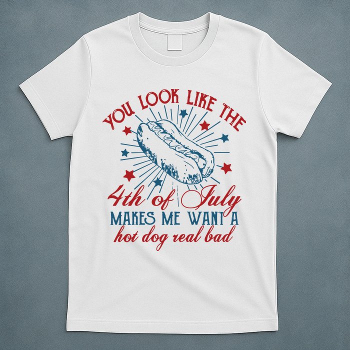You Look Like The 4th Of July Makes Me Want A Hot Dog Real Bad T-Shirt