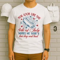 You Look Like The 4th Of July Makes Me Want A Hot Dog Real Bad T-Shirt