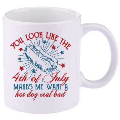 You Look Like The 4th Of July Makes Me Want A Hot Dog Real Bad 11oz C Handle Ceramic Mug