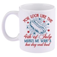You Look Like The 4th Of July Makes Me Want A Hot Dog Real Bad 11oz C Handle Ceramic Mug