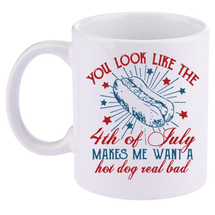 You Look Like The 4th Of July Makes Me Want A Hot Dog Real Bad 11oz C Handle Ceramic Mug