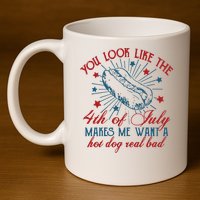 You Look Like The 4th Of July Makes Me Want A Hot Dog Real Bad 11oz C Handle Ceramic Mug