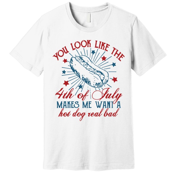 You Look Like The 4th Of July Makes Me Want A Hot Dog Real Bad Premium T-Shirt
