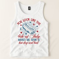 You Look Like The 4th Of July Makes Me Want A Hot Dog Real Bad Tank Top
