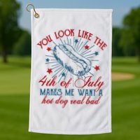 You Look Like The 4th Of July Makes Me Want A Hot Dog Real Bad Golf Towel