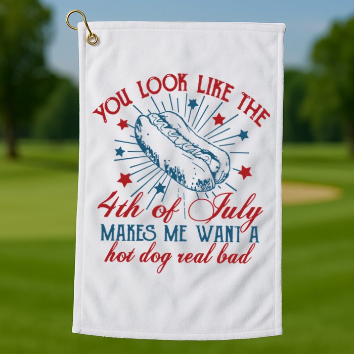 You Look Like The 4th Of July Makes Me Want A Hot Dog Real Bad Golf Towel