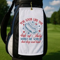 You Look Like The 4th Of July Makes Me Want A Hot Dog Real Bad Golf Towel
