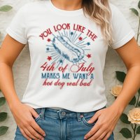 You Look Like The 4th Of July Makes Me Want A Hot Dog Real Bad Womens T-Shirt