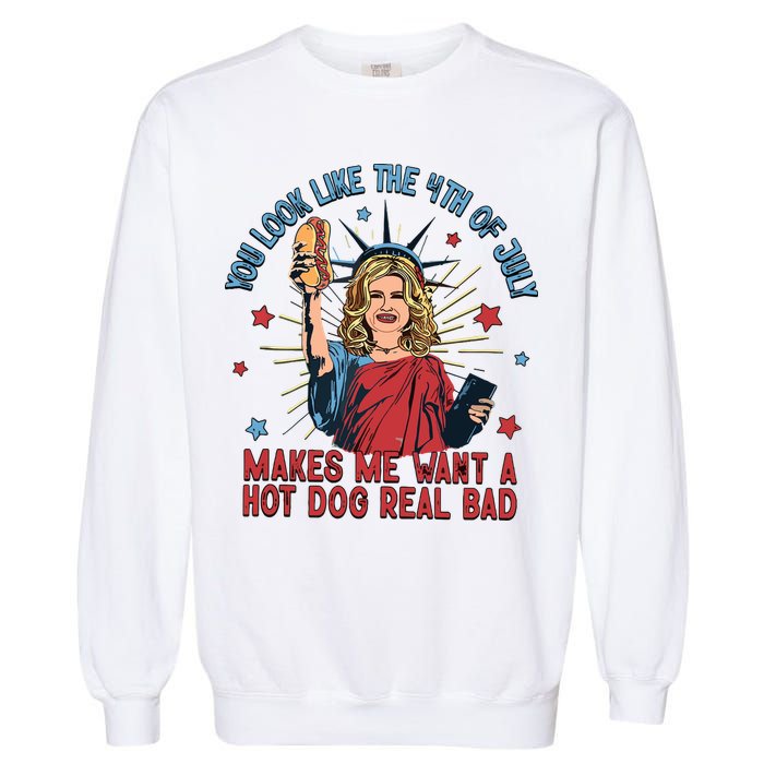 You Look Like The 4th Of July Makes Me Want Hot Dog Real Bad Garment-Dyed Sweatshirt