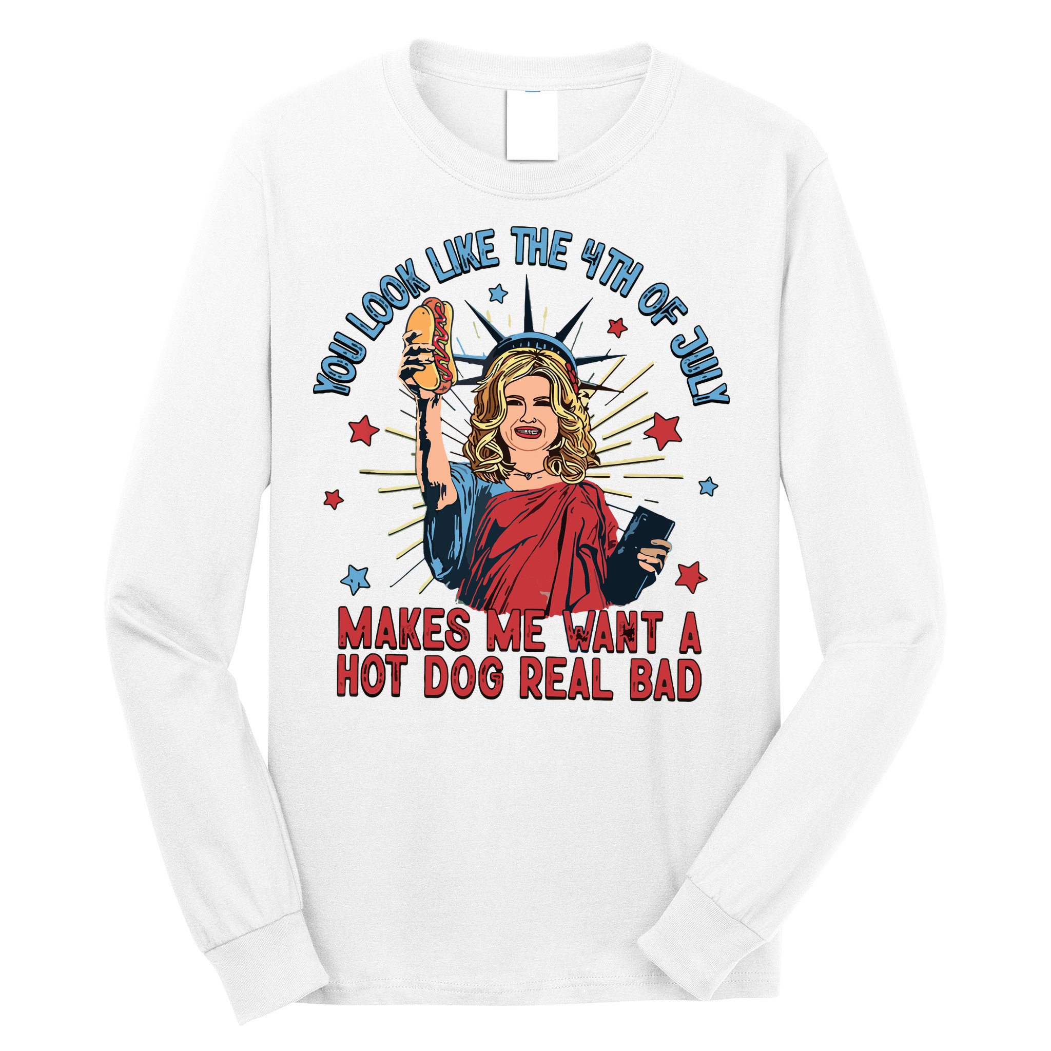 You Look Like The 4th Of July Makes Me Want Hot Dog Real Bad Long Sleeve Shirt