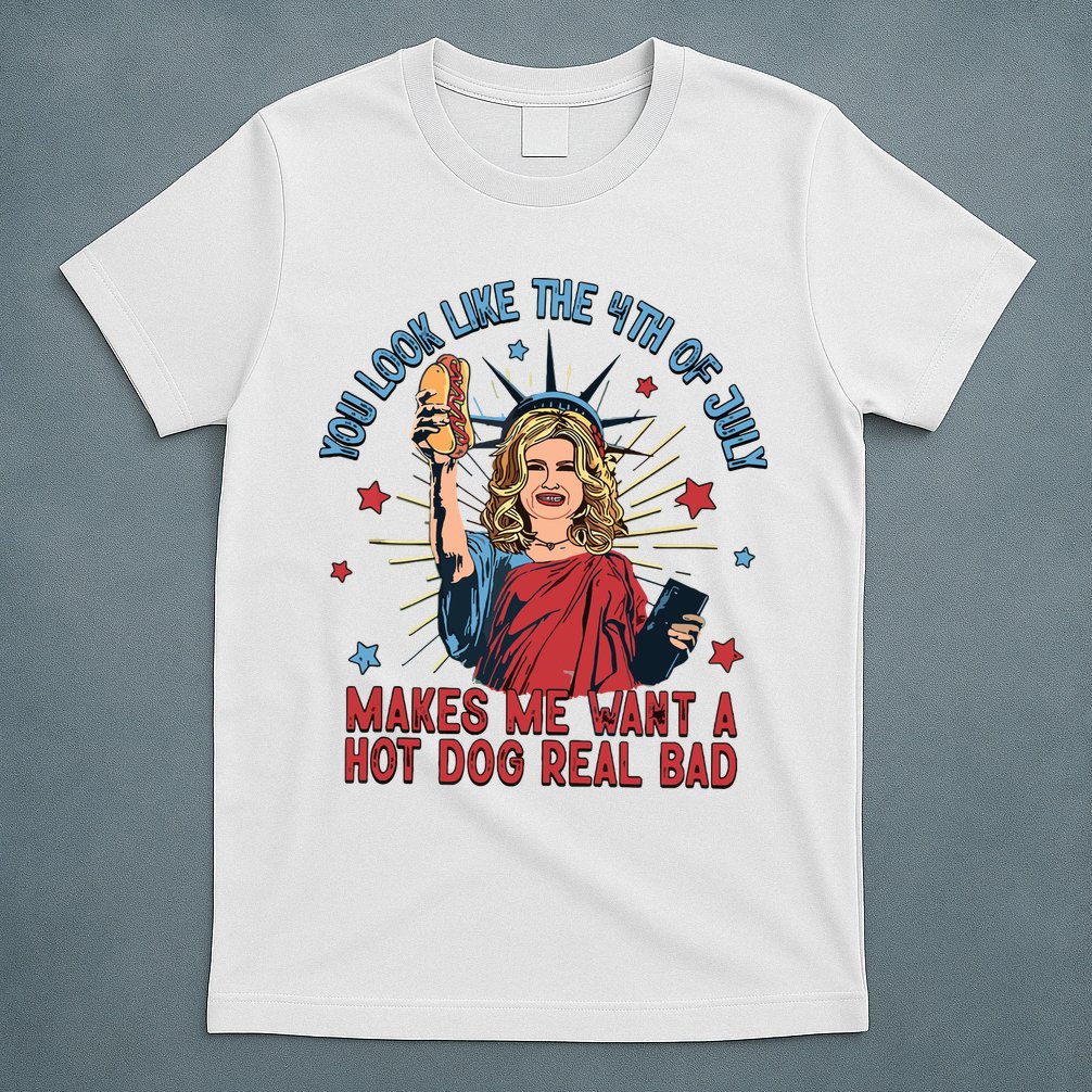 You Look Like The 4th Of July Makes Me Want Hot Dog Real Bad T-Shirt