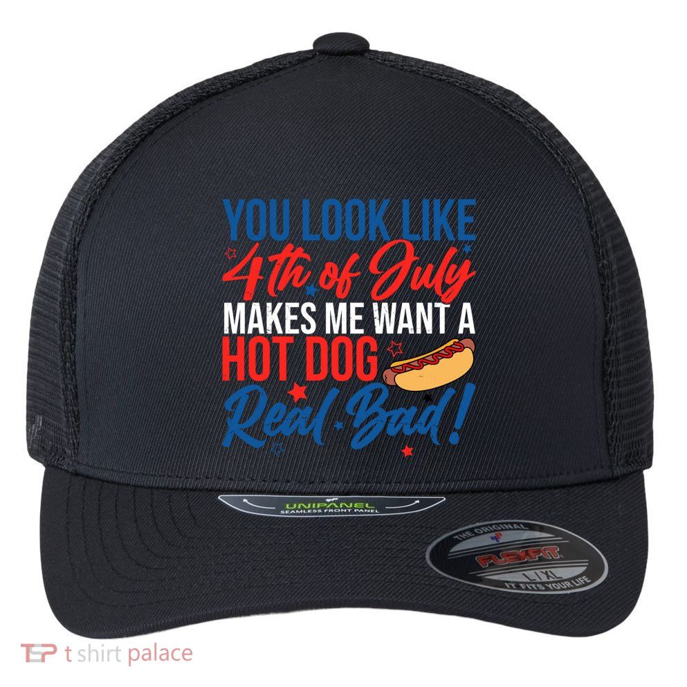 You Look Like 4th Of July Makes Me Want A Hot Dog Real Bad Flexfit Unipanel Trucker Cap