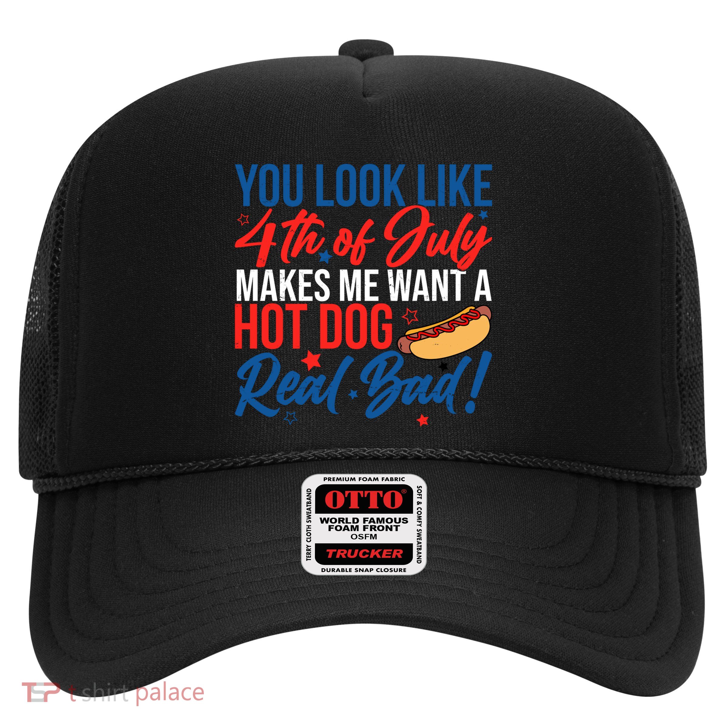 You Look Like 4th Of July Makes Me Want A Hot Dog Real Bad Trucker Hat