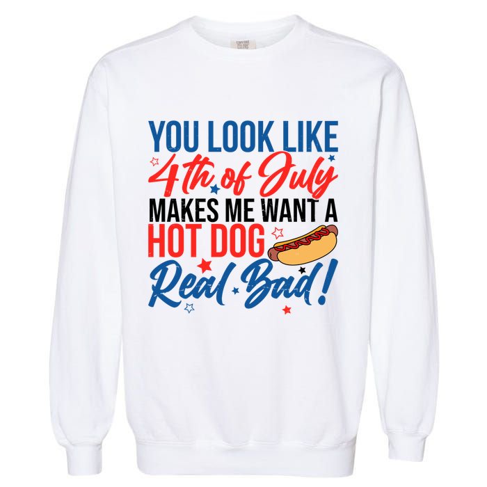 You Look Like 4th Of July Makes Me Want A Hot Dog Real Bad Garment-Dyed Sweatshirt