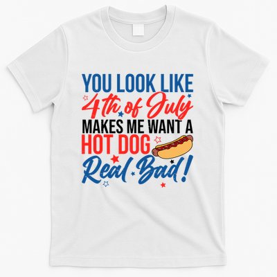 You Look Like 4th Of July Makes Me Want A Hot Dog Real Bad T-Shirt