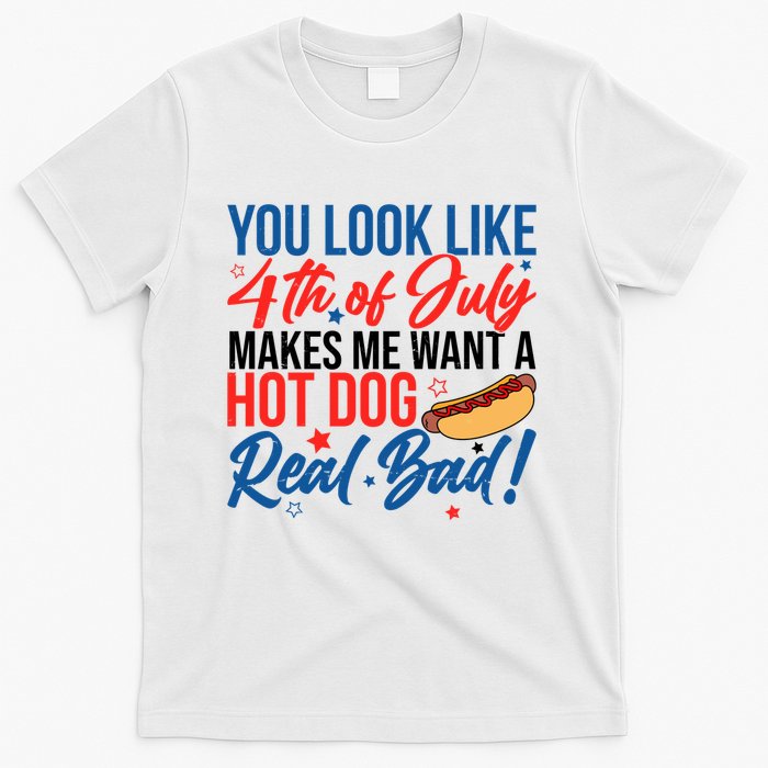 You Look Like 4th Of July Makes Me Want A Hot Dog Real Bad T-Shirt