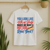 You Look Like 4th Of July Makes Me Want A Hot Dog Real Bad T-Shirt