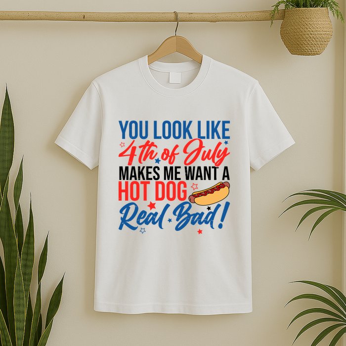 You Look Like 4th Of July Makes Me Want A Hot Dog Real Bad T-Shirt