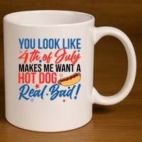You Look Like 4th Of July Makes Me Want A Hot Dog Real Bad 11oz C Handle Ceramic Mug