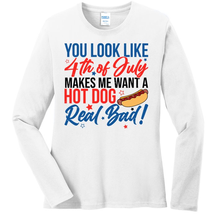 You Look Like 4th Of July Makes Me Want A Hot Dog Real Bad Ladies Long Sleeve Shirt