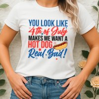 You Look Like 4th Of July Makes Me Want A Hot Dog Real Bad Womens T-Shirt