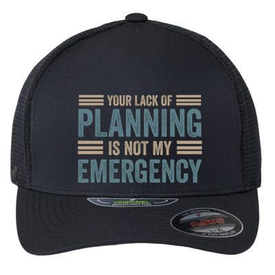Your Lack Of Planning Is Not My Emergency Flexfit Unipanel Trucker Cap