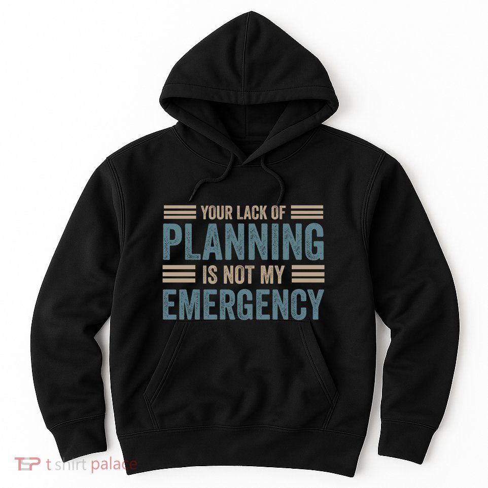 Your Lack Of Planning Is Not My Emergency Hoodie