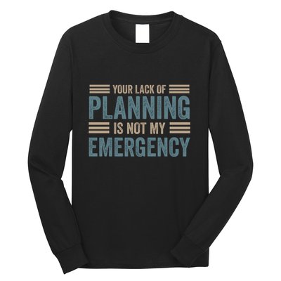 Your Lack Of Planning Is Not My Emergency Long Sleeve Shirt