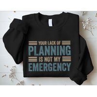 Your Lack Of Planning Is Not My Emergency Sweatshirt