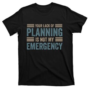 Your Lack Of Planning Is Not My Emergency T-Shirt