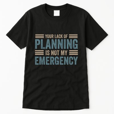 Your Lack Of Planning Is Not My Emergency Tall T-Shirt