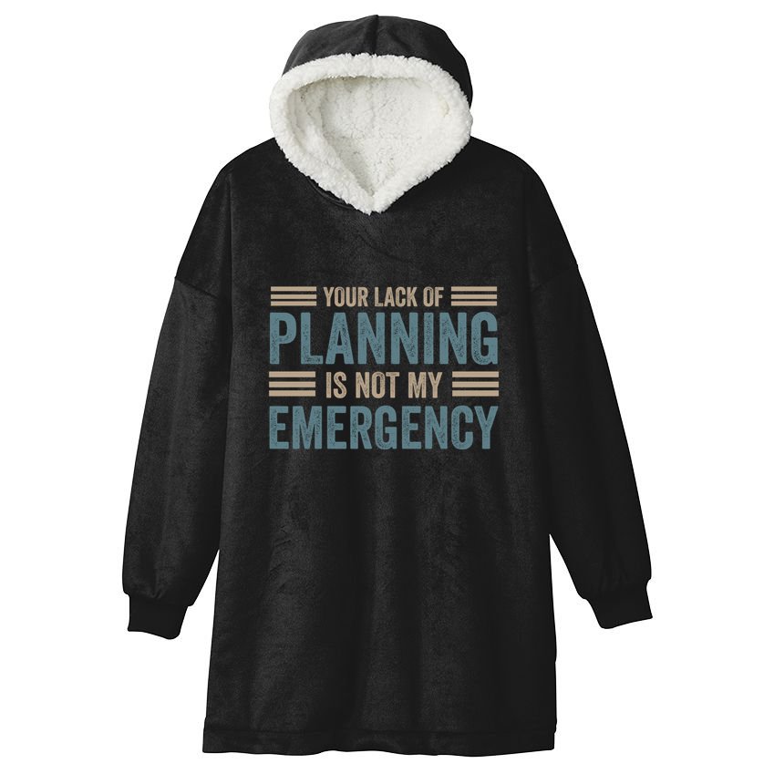 Your Lack Of Planning Is Not My Emergency Hooded Wearable Blanket
