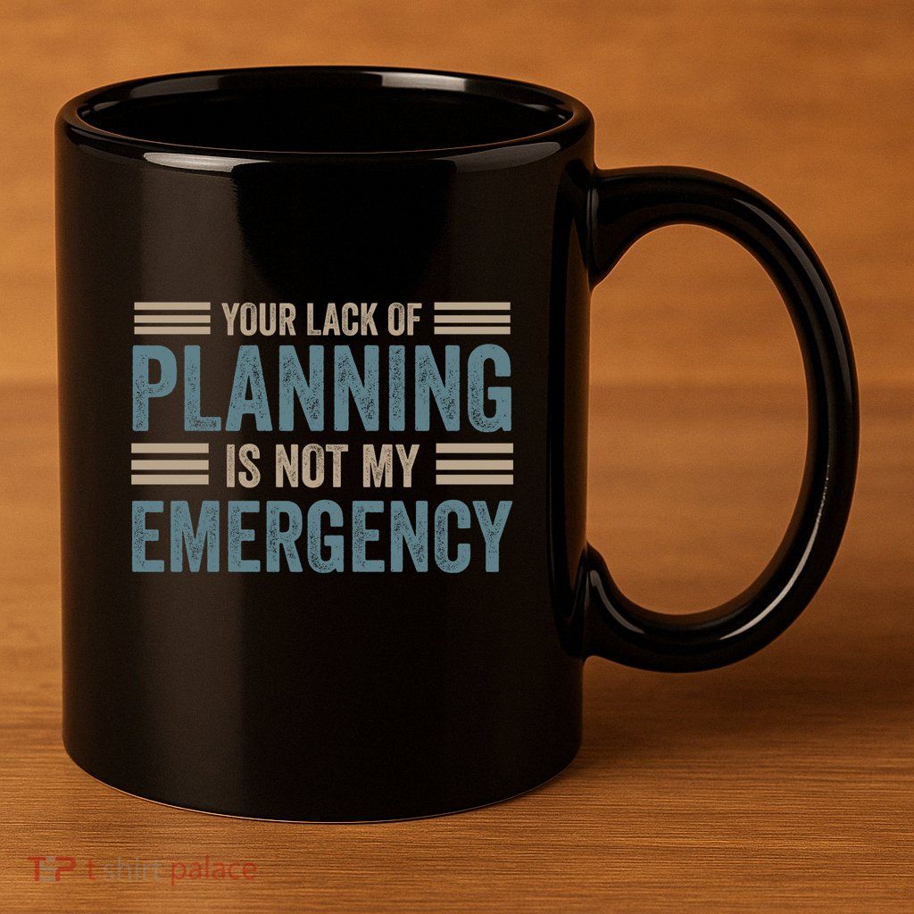 Your Lack Of Planning Is Not My Emergency 11oz C Handle Ceramic Mug