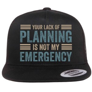 Your Lack Of Planning Is Not My Emergency Flat Bill Trucker Hat