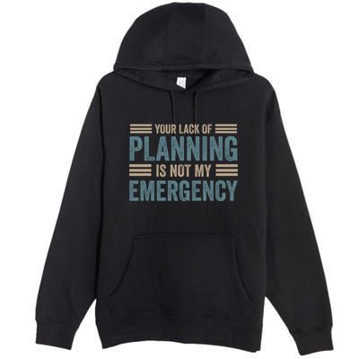 Your Lack Of Planning Is Not My Emergency Premium Pullover Hoodie