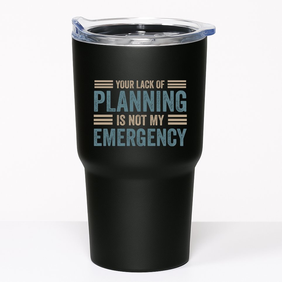 Your Lack Of Planning Is Not My Emergency Tumbler